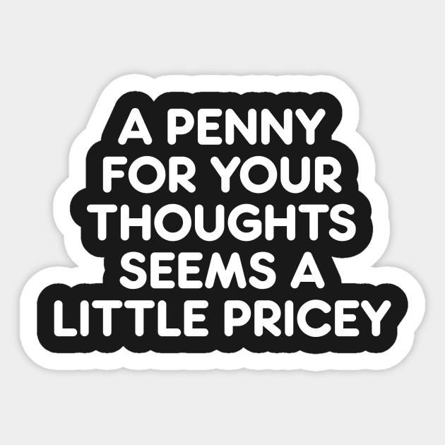 A PENNY FOR YOUR THOUGHTS SEEMS A  LITTLE PRICEY funny quote Sticker by AtomicMadhouse